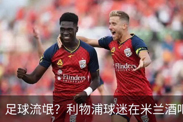 足球流氓？利物浦球迷在米兰酒吧被围攻 头部受伤
